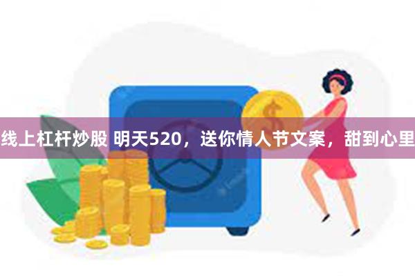 线上杠杆炒股 明天520，送你情人节文案，甜到心里