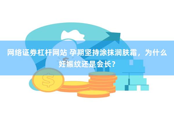 网络证劵杠杆网站 孕期坚持涂抹润肤霜，为什么妊娠纹还是会长？