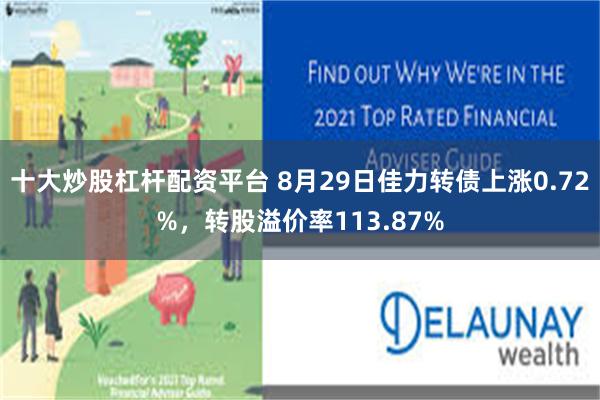 十大炒股杠杆配资平台 8月29日佳力转债上涨0.72%，转股溢价率113.87%