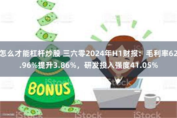 怎么才能杠杆炒股 三六零2024年H1财报：毛利率62.96%提升3.86%，研发投入强度41.05%