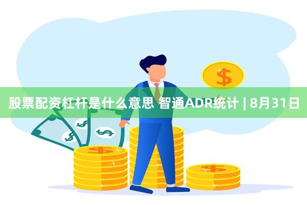 股票配资杠杆是什么意思 智通ADR统计 | 8月31日