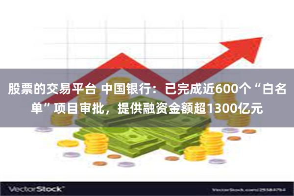 股票的交易平台 中国银行：已完成近600个“白名单”项目审批，提供融资金额超1300亿元