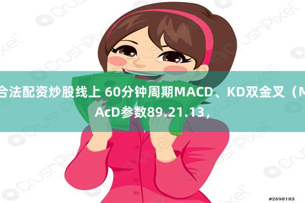 合法配资炒股线上 60分钟周期MACD、KD双金叉（MAcD参数89.21.13，