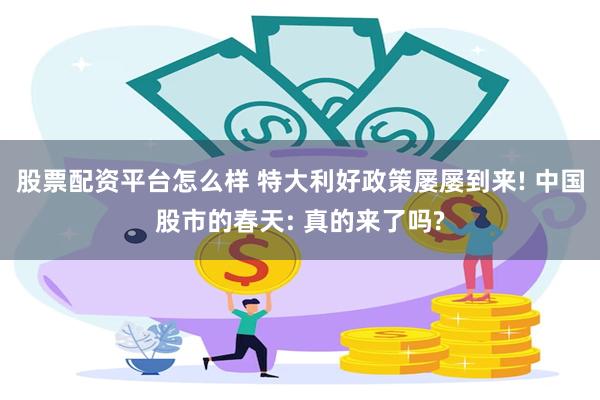 股票配资平台怎么样 特大利好政策屡屡到来! 中国股市的春天: 真的来了吗?