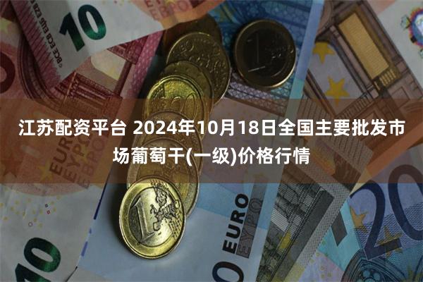 江苏配资平台 2024年10月18日全国主要批发市场葡萄干(一级)价格行情