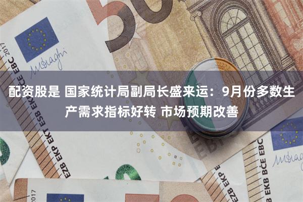 配资股是 国家统计局副局长盛来运：9月份多数生产需求指标好转 市场预期改善