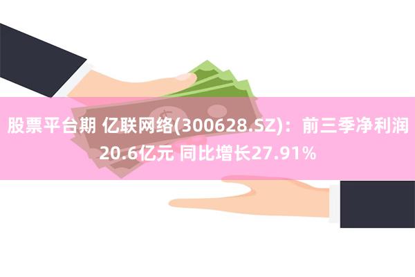 股票平台期 亿联网络(300628.SZ)：前三季净利润20.6亿元 同比增长27.91%