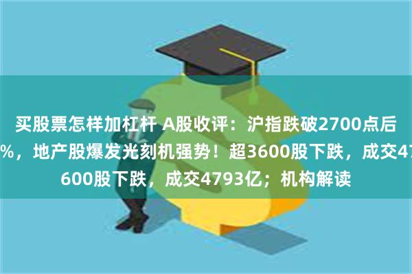 买股票怎样加杠杆 A股收评：沪指跌破2700点后大幅拉升涨近0.5%，地产股爆发光刻机强势！超3600股下跌，成交4793亿；机构解读