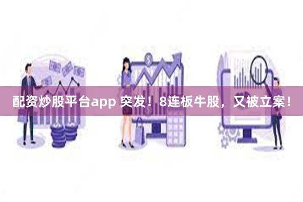 配资炒股平台app 突发！8连板牛股，又被立案！