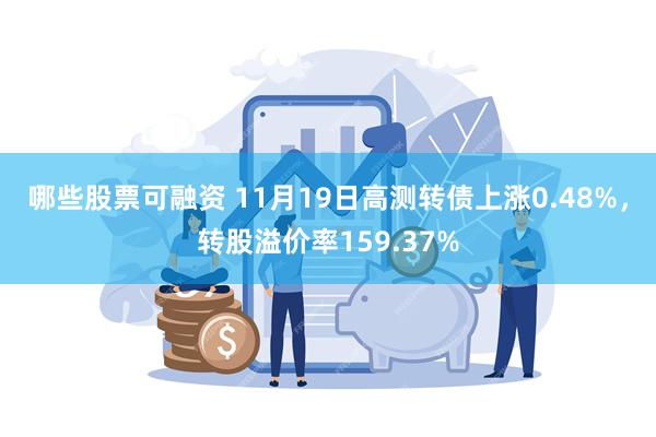 哪些股票可融资 11月19日高测转债上涨0.48%，转股溢价率159.37%