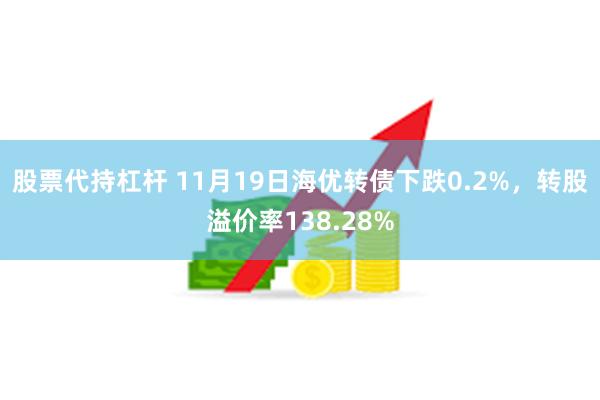 股票代持杠杆 11月19日海优转债下跌0.2%，转股溢价率138.28%