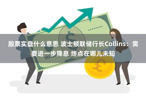 股票实盘什么意思 波士顿联储行长Collins：需要进一步降息 终点在哪儿未知