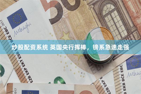 炒股配资系统 英国央行挥棒，镑系急速走强