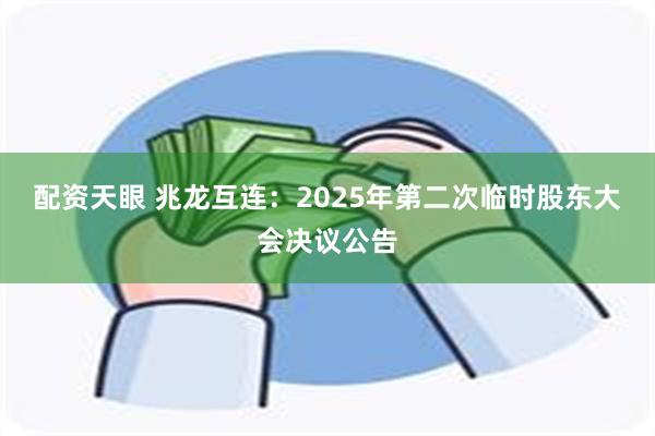 配资天眼 兆龙互连：2025年第二次临时股东大会决议公告