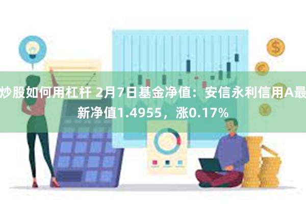 炒股如何用杠杆 2月7日基金净值：安信永利信用A最新净值1.4955，涨0.17%