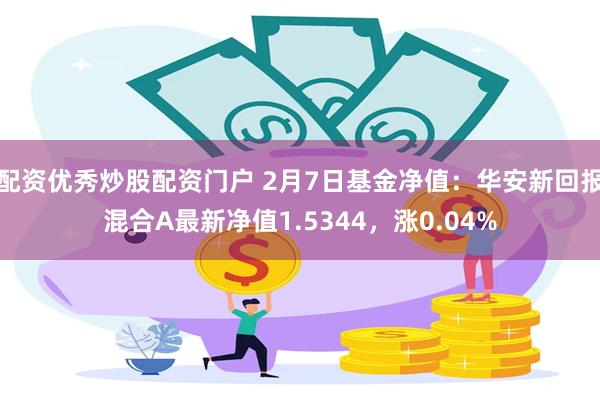 配资优秀炒股配资门户 2月7日基金净值：华安新回报混合A最新净值1.5344，涨0.04%