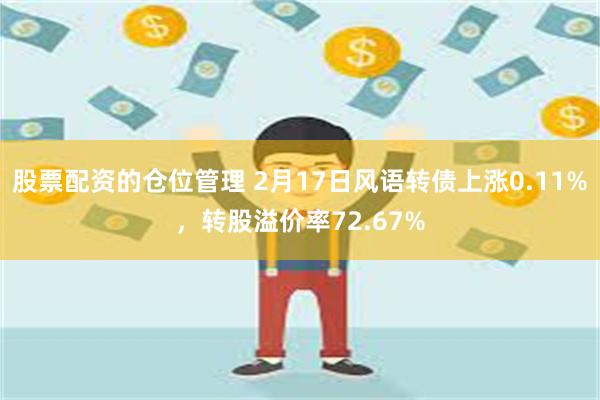 股票配资的仓位管理 2月17日风语转债上涨0.11%，转股溢价率72.67%