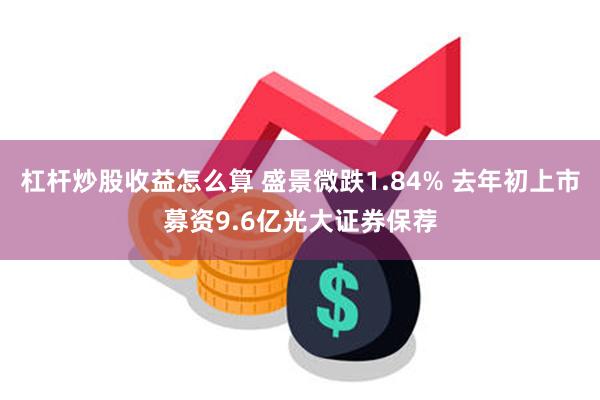 杠杆炒股收益怎么算 盛景微跌1.84% 去年初上市募资9.6亿光大证券保荐