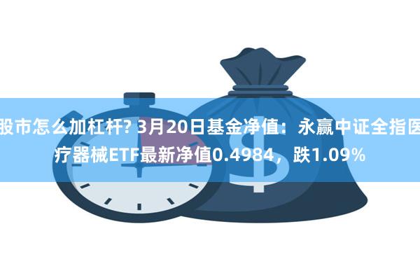 股市怎么加杠杆? 3月20日基金净值：永赢中证全指医疗器械ETF最新净值0.4984，跌1.09%