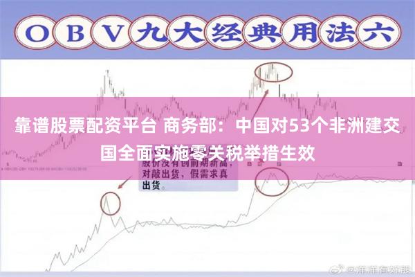 靠谱股票配资平台 商务部：中国对53个非洲建交国全面实施零关税举措生效